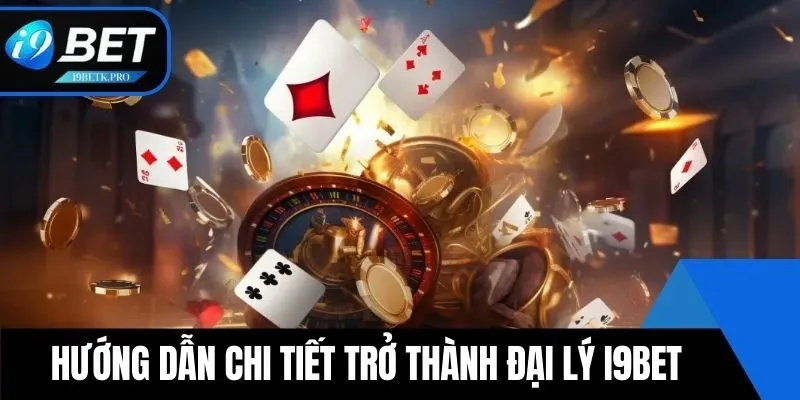 Hướng dẫn chi tiết trở thành đại lý i9BET