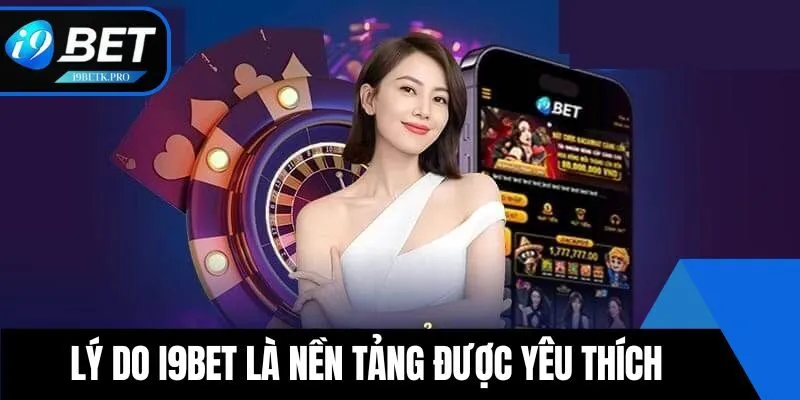 Lý do i9BET là nền tảng được yêu thích