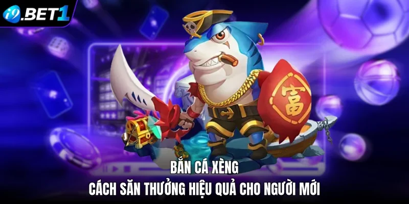 Bắn Cá Xèng - Cách Săn Thưởng Hiệu Quả Cho Người Mới 