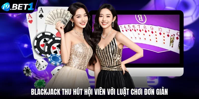 Blackjack thu hút hội viên với luật chơi đơn giản