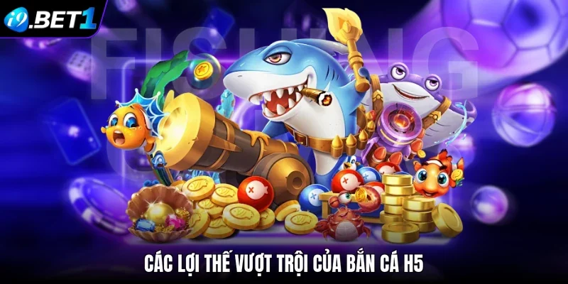 Các lợi thế vượt trội của bắn cá H5