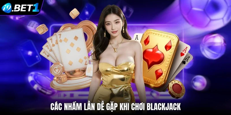 Các nhầm lẫn dễ gặp khi chơi Blackjack