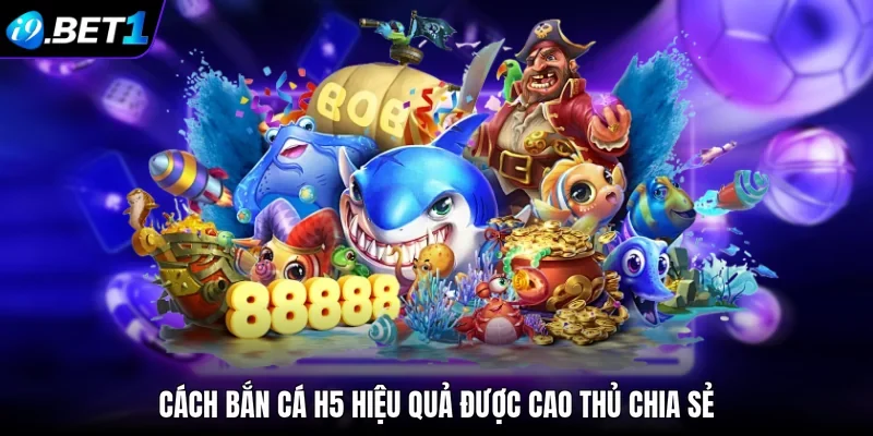 Cách bắn cá H5 hiệu quả được cao thủ chia sẻ