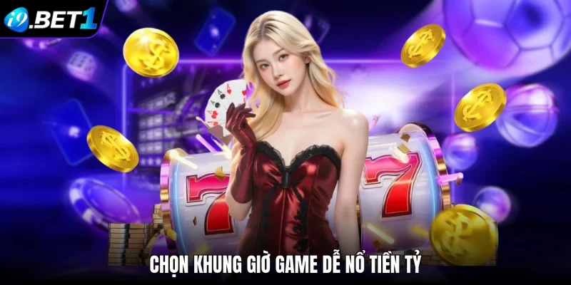 Chọn khung giờ game dễ nổ tiền tỷ