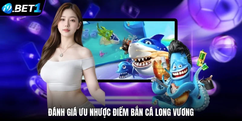 Đánh giá ưu nhược điểm bắn cá Long Vương