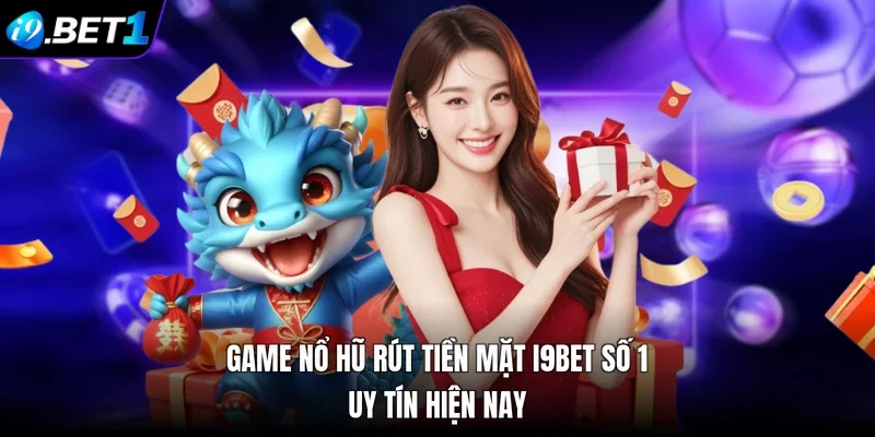 Game Nổ Hũ Rút Tiền Mặt i9bet Số 1 Uy Tín Hiện Nay