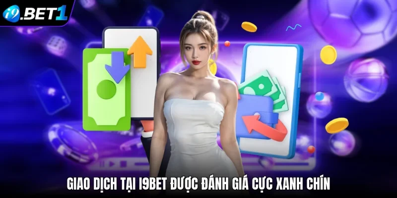Giao dịch tại i9bet được đánh giá cực xanh chín
