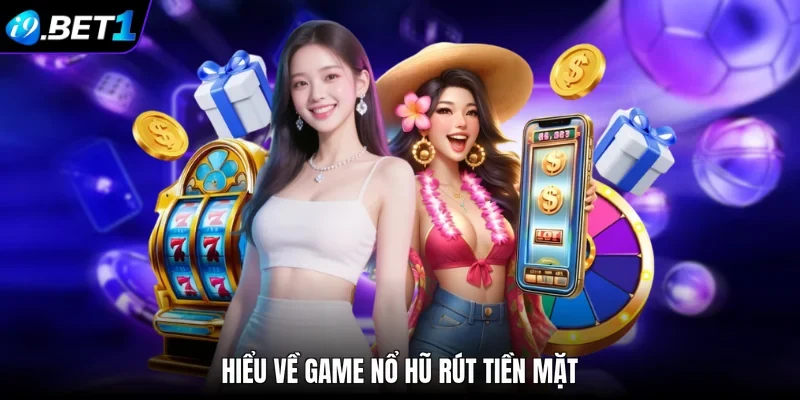 Hiểu về game nổ hũ rút tiền mặt