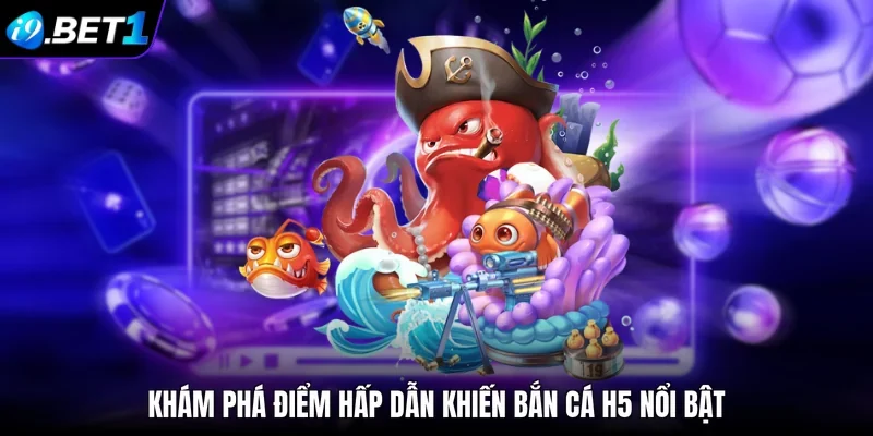 Khám phá điểm hấp dẫn khiến bắn cá H5 nổi bật