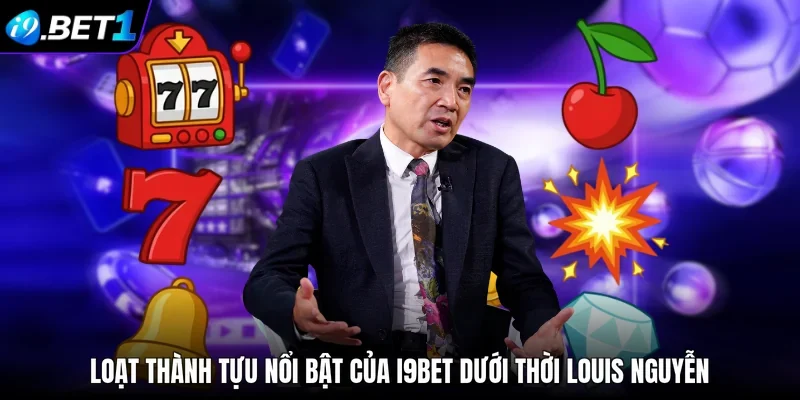 Loạt thành tựu nổi bật của i9bet dưới thời Louis Nguyễn