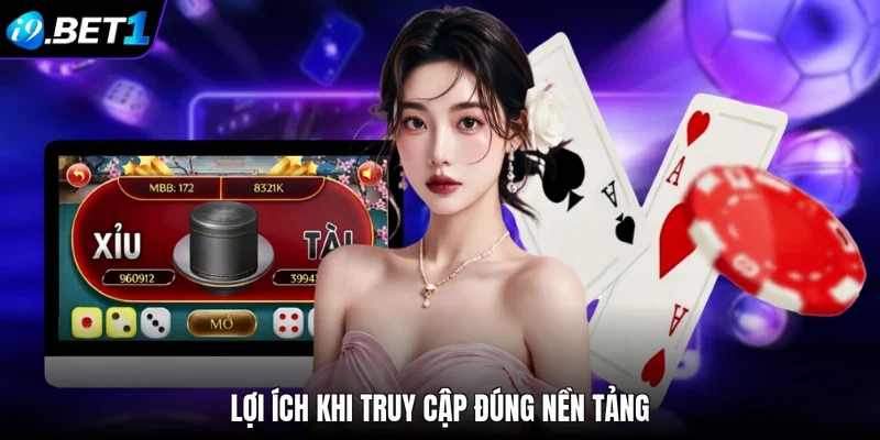 Lợi ích khi truy cập đúng nền tảng
