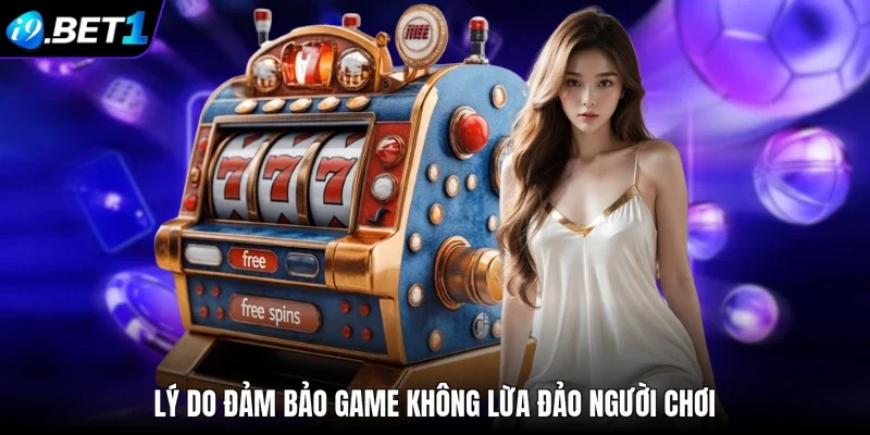 Lý do đảm bảo game không lừa đảo người chơi