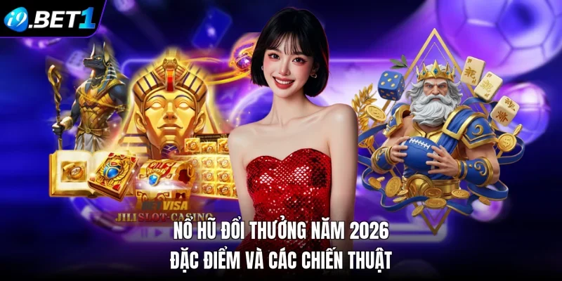 Nổ Hũ Đổi Thưởng Năm 2026 - Đặc Điểm Và Các Chiến Thuật