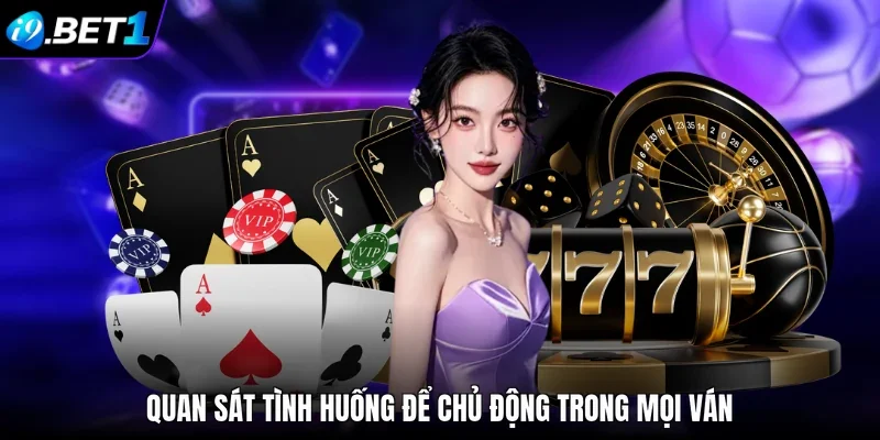 Quan sát tình huống để chủ động trong mọi ván
