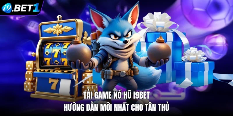 Tải Game Nổ Hũ i9bet Hướng Dẫn Mới Nhất Cho Tân Thủ