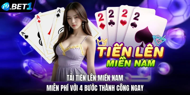 Tải Tiến Lên Miền Nam Miễn Phí Với 4 Bước Thành Công Ngay