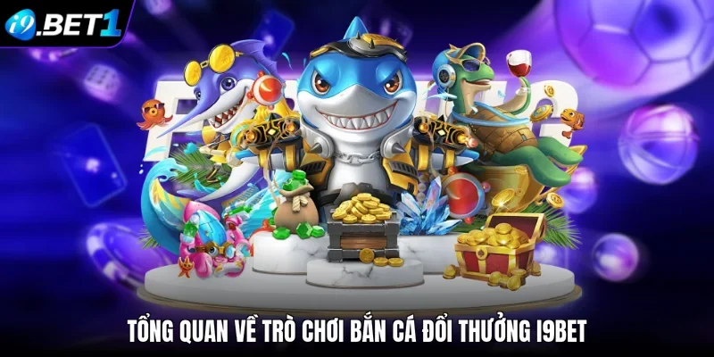 Tổng quan về trò chơi bắn cá đổi thưởng i9bet 