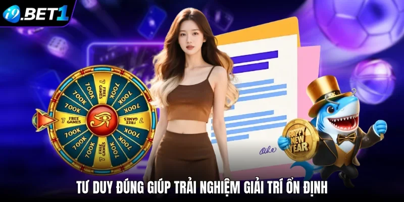 Tư duy đúng giúp trải nghiệm giải trí ổn định