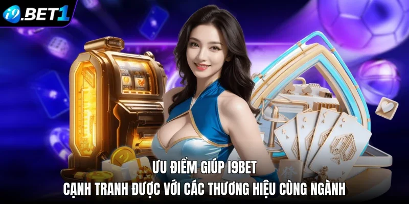 Ưu điểm giúp i9bet cạnh tranh được với các thương hiệu cùng ngành